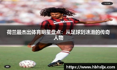 荷兰最杰出体育明星盘点：从足球到速滑的传奇人物