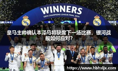 皇马主帅确认本泽马将缺席下一场比赛，银河战舰如何应对？