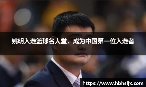 姚明入选篮球名人堂，成为中国第一位入选者