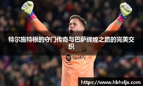 特尔施特根的守门传奇与巴萨辉煌之路的完美交织
